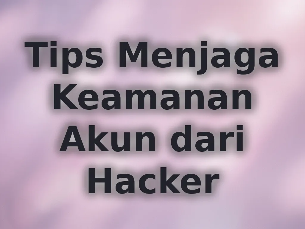 Tips Menjaga Keamanan Akun dari Hacker